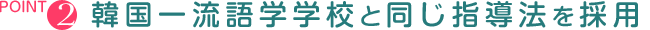 韓国一流語学学校と同じ指導法を採用