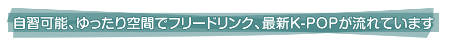 自習可能、ゆったり広々した空間、フリードリンクバー、最新K-POPが流れています